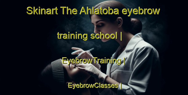 Skinart The Ahlatoba eyebrow training school | EyebrowTraining | EyebrowClasses | SkinartTraining-Turkey
